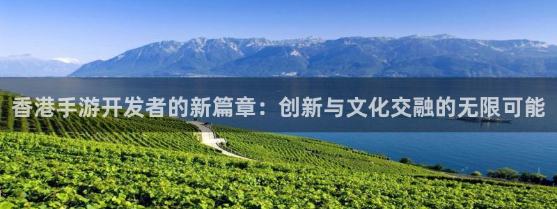 恩佐娱乐登陆：香港手游开发者的新篇章：创新与文化交融的无限可
