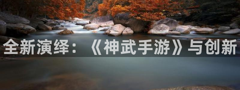 恩佐娱乐平台正规吗知乎：全新演绎：《神武手游》与创新