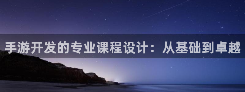 恩佐娱乐登陆：手游开发的专业课程设计：从基础到卓越