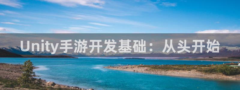 恩佐娱乐手机登录：Unity手游开发基础：从头开始
