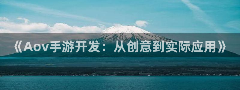 恩佐娱乐手机版最新功能介绍大全：《Aov手游开发：从创意到实