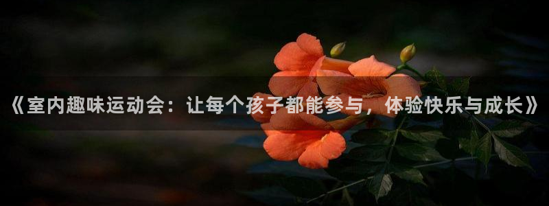 b体育必一运动官网：《室内趣味运动会：让每个孩子都能参与，体验快乐与成长》