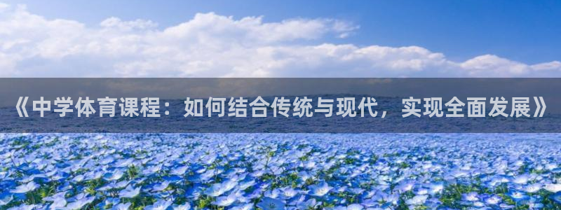bsports官网 必一运动：《中学体育课程：如何结合传统与现代，实现全面发展》