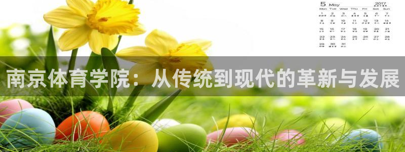 必一运动官网入口：南京体育学院：从传统到现代的革新与发展